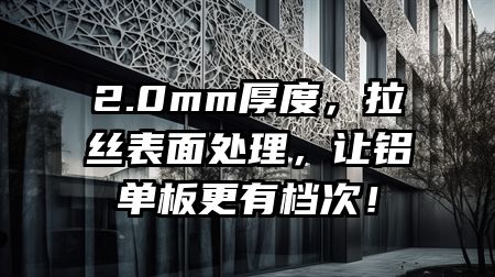 2.0mm厚度，拉丝表面处理，让铝单板更有档次！