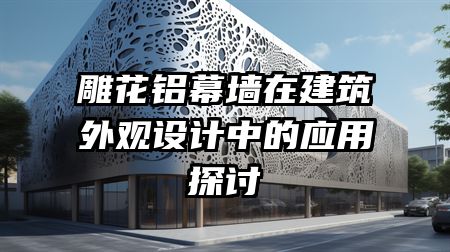 雕花铝幕墙在建筑外观设计中的应用探讨