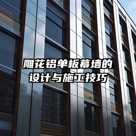 雕花铝单板幕墙的设计与施工技巧