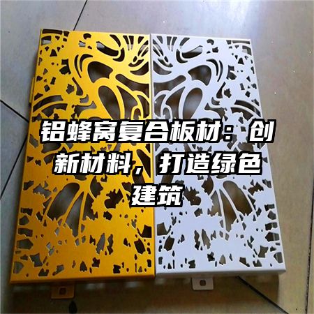 铝蜂窝复合板材：创新材料，打造绿色建筑