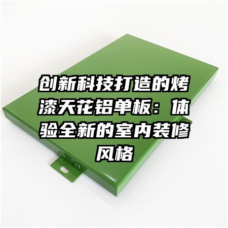 创新科技打造的烤漆天花铝单板：体验全新的室内装修风格