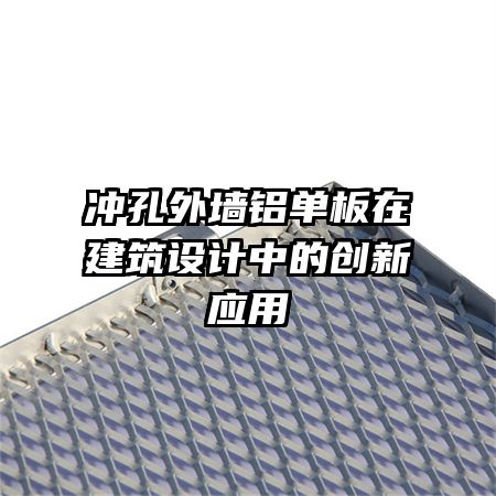 冲孔外墙铝单板在建筑设计中的创新应用