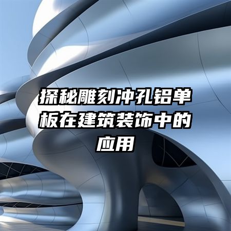 探秘雕刻冲孔铝单板在建筑装饰中的应用