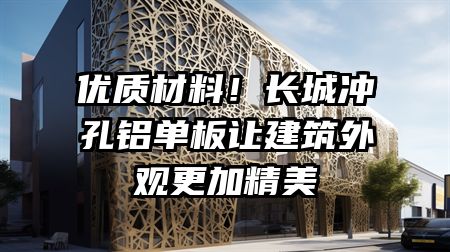 优质材料！长城冲孔铝单板让建筑外观更加精美