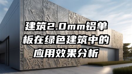 建筑2.0mm铝单板在绿色建筑中的应用效果分析