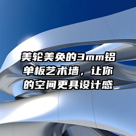 美轮美奂的3mm铝单板艺术墙，让你的空间更具设计感