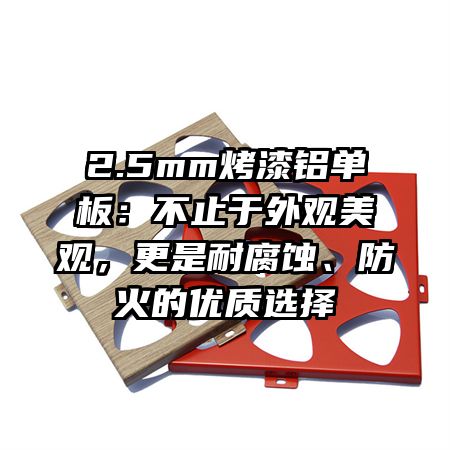 2.5mm烤漆铝单板：不止于外观美观，更是耐腐蚀、防火的优质选择