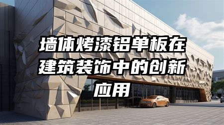 墙体烤漆铝单板在建筑装饰中的创新应用