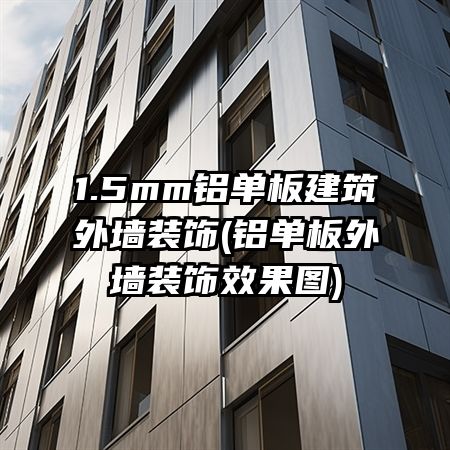 1.5mm铝单板建筑外墙装饰(铝单板外墙装饰效果图)