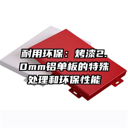 耐用环保：烤漆2.0mm铝单板的特殊处理和环保性能