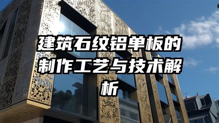 建筑石纹铝单板的制作工艺与技术解析