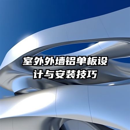 室外外墙铝单板设计与安装技巧