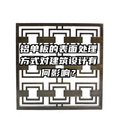 铝单板的表面处理方式对建筑设计有何影响？