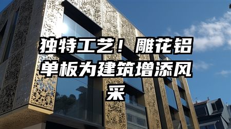 独特工艺！雕花铝单板为建筑增添风采