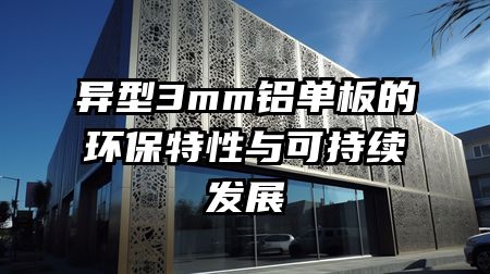 异型3mm铝单板的环保特性与可持续发展