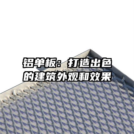 铝单板：打造出色的建筑外观和效果