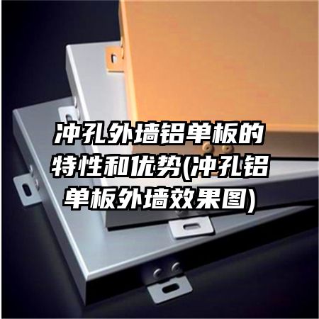 冲孔外墙铝单板的特性和优势(冲孔铝单板外墙效果图)