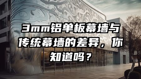 3mm铝单板幕墙与传统幕墙的差异，你知道吗？