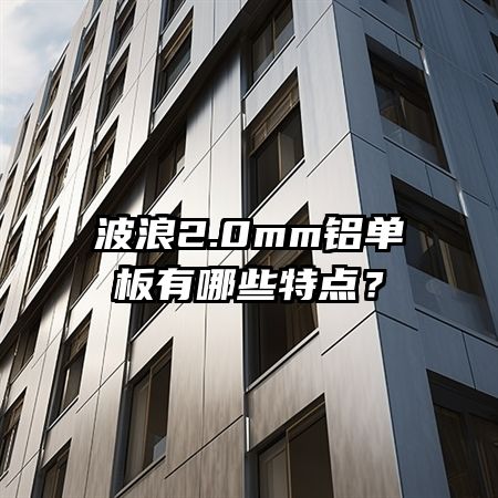 波浪2.0mm铝单板有哪些特点？