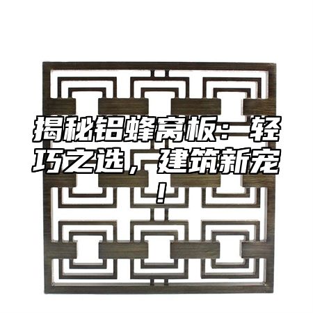 揭秘铝蜂窝板：轻巧之选，建筑新宠！