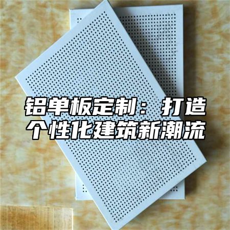 铝单板定制：打造个性化建筑新潮流