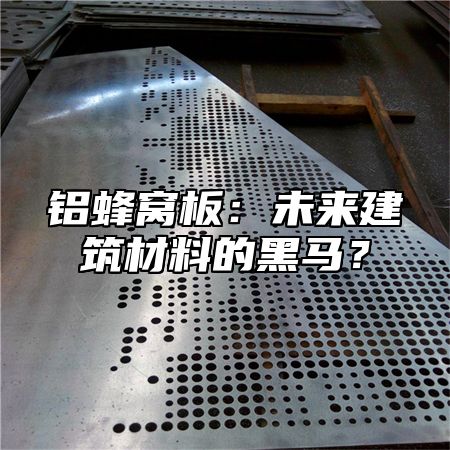 铝蜂窝板：未来建筑材料的黑马？