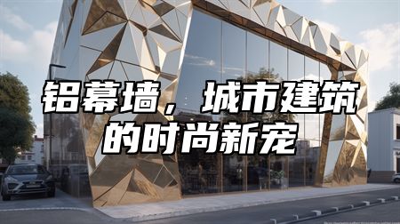 铝幕墙，城市建筑的时尚新宠