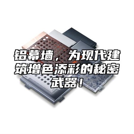 铝幕墙，为现代建筑增色添彩的秘密武器！