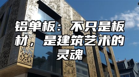 铝单板：不只是板材，是建筑艺术的灵魂