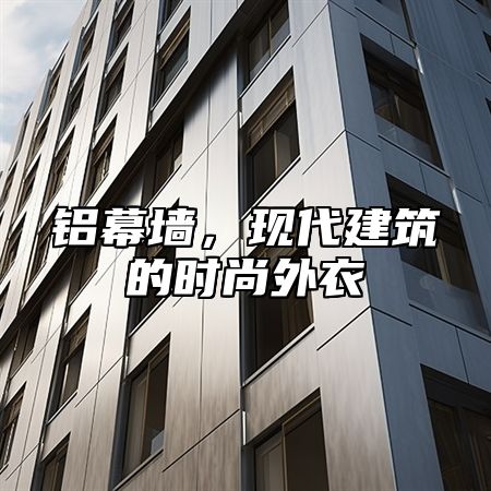 铝幕墙，现代建筑的时尚外衣