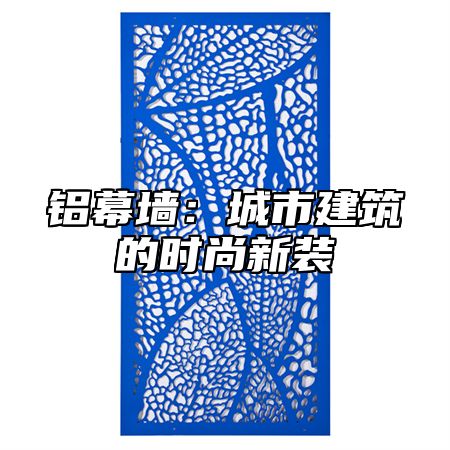 铝幕墙：城市建筑的时尚新装