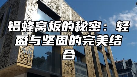 铝蜂窝板的秘密：轻盈与坚固的完美结合